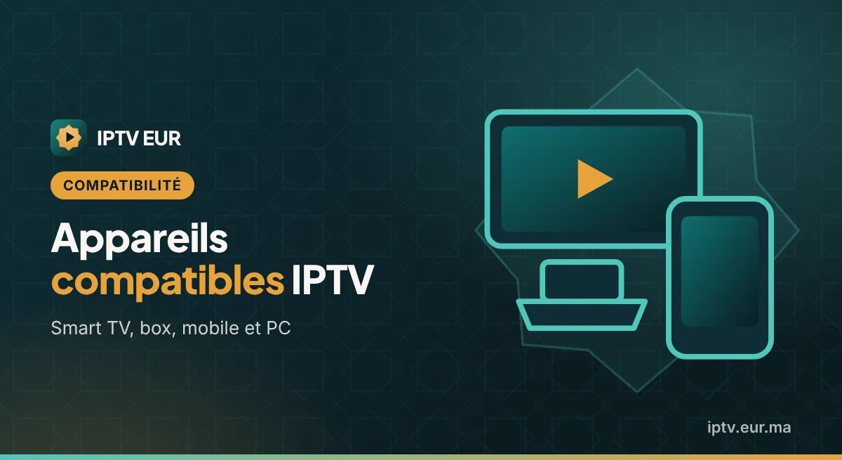 Appareils Compatibles IPTV : Liste Smart TV, Box, Mobile